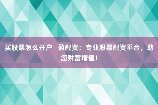 买股票怎么开户   盈配资：专业股票配资平台，助您财富增值！