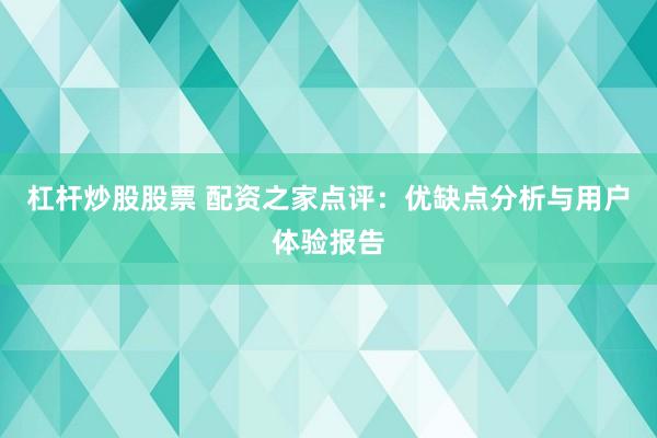 杠杆炒股股票 配资之家点评：优缺点分析与用户体验报告