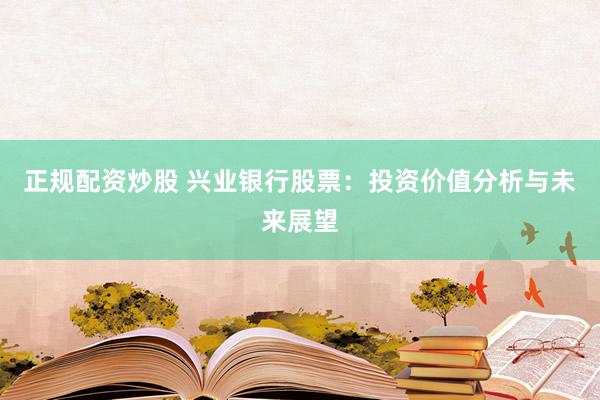 正规配资炒股 兴业银行股票：投资价值分析与未来展望