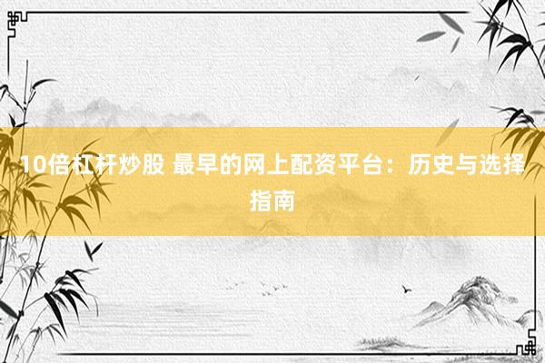 10倍杠杆炒股 最早的网上配资平台：历史与选择指南
