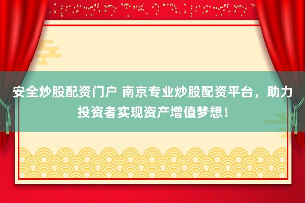 安全炒股配资门户 南京专业炒股配资平台，助力投资者实现资产增值梦想！