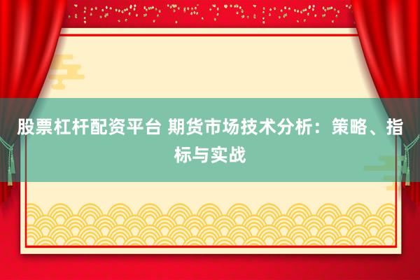 股票杠杆配资平台 期货市场技术分析：策略、指标与实战
