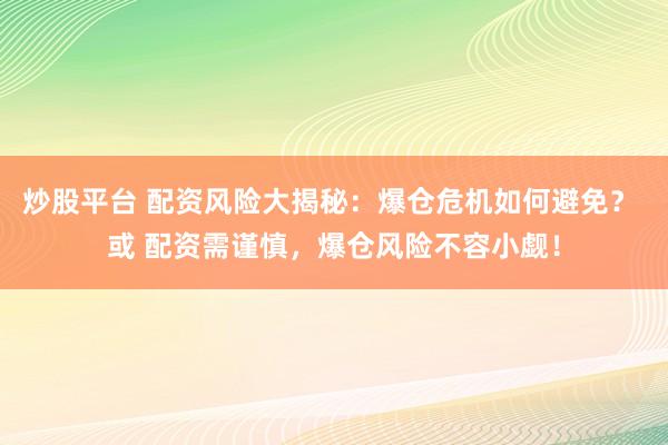 炒股平台 配资风险大揭秘：爆仓危机如何避免？ 或 配资需谨慎，爆仓风险不容小觑！