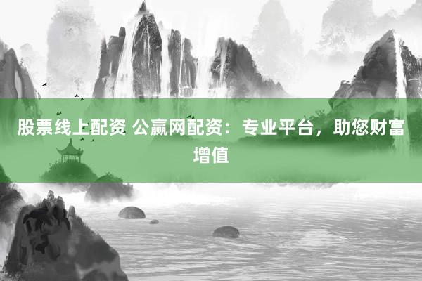 股票线上配资 公赢网配资：专业平台，助您财富增值