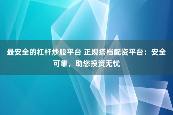 最安全的杠杆炒股平台 正规搭档配资平台：安全可靠，助您投资无忧