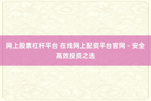 网上股票杠杆平台 在线网上配资平台官网 - 安全高效投资之选