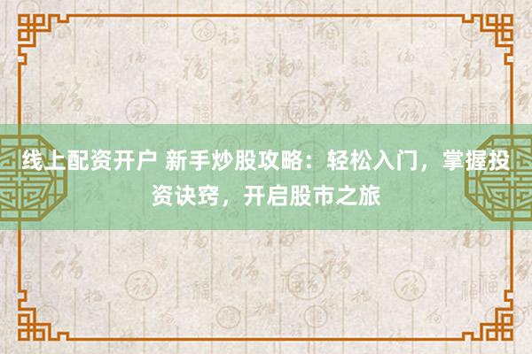 线上配资开户 新手炒股攻略：轻松入门，掌握投资诀窍，开启股市之旅