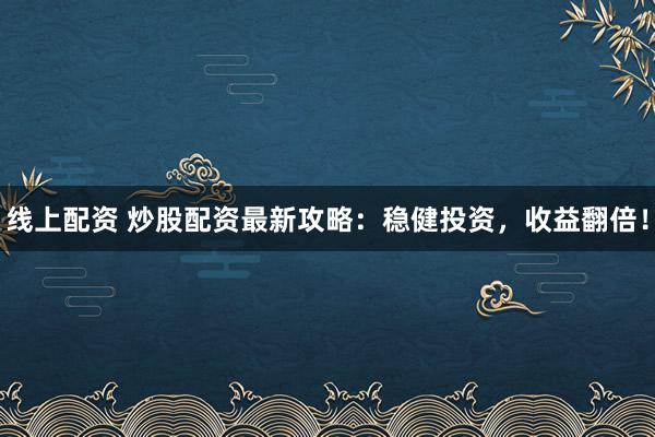 线上配资 炒股配资最新攻略：稳健投资，收益翻倍！