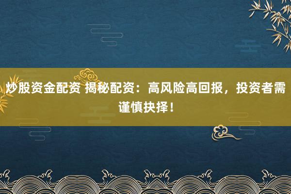 炒股资金配资 揭秘配资：高风险高回报，投资者需谨慎抉择！