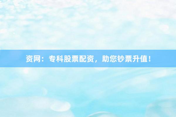 资网：专科股票配资，助您钞票升值！