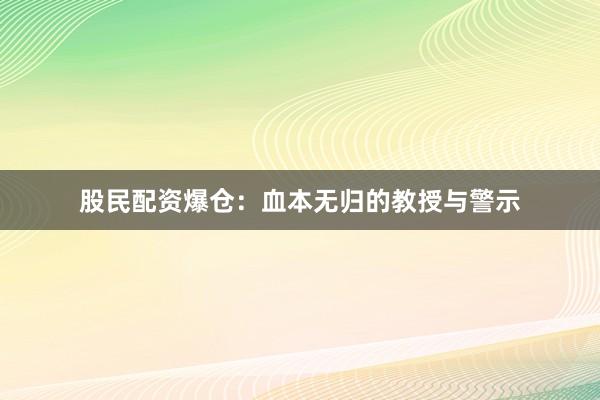股民配资爆仓：血本无归的教授与警示