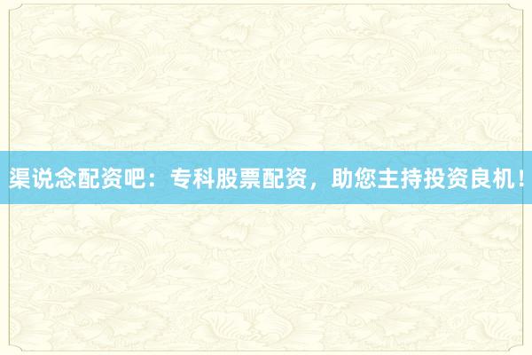 渠说念配资吧：专科股票配资，助您主持投资良机！