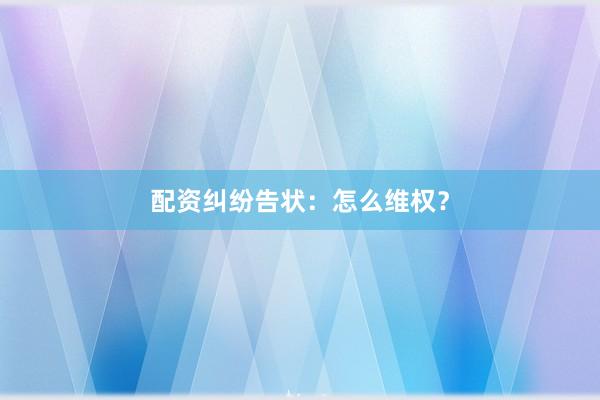 配资纠纷告状：怎么维权？