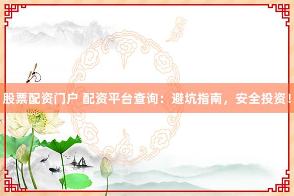 股票配资门户 配资平台查询：避坑指南，安全投资！