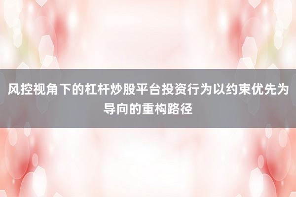 风控视角下的杠杆炒股平台投资行为以约束优先为导向的重构路径