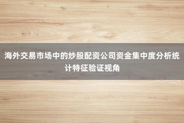 海外交易市场中的炒股配资公司资金集中度分析统计特征验证视角