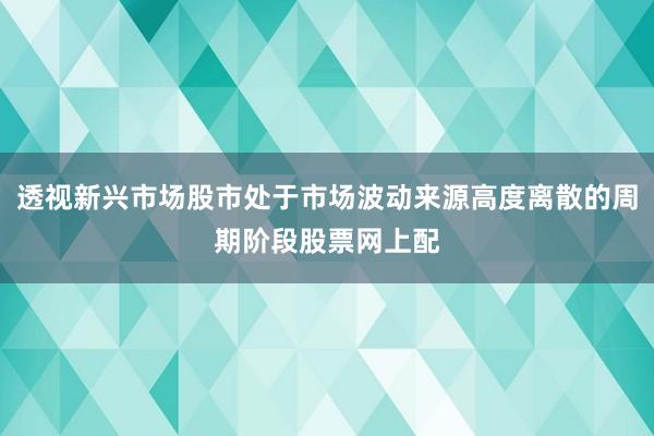 透视新兴市场股市处于市场波动来源高度离散的周期阶段股票网上配