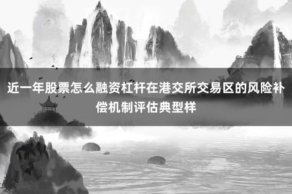 近一年股票怎么融资杠杆在港交所交易区的风险补偿机制评估典型样