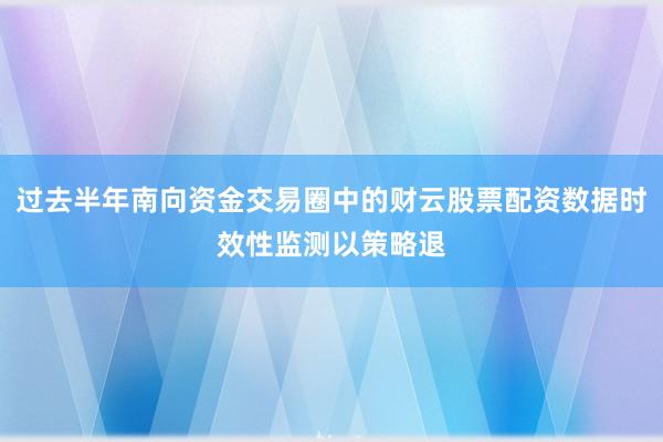过去半年南向资金交易圈中的财云股票配资数据时效性监测以策略退