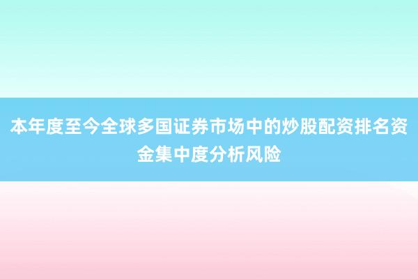 本年度至今全球多国证券市场中的炒股配资排名资金集中度分析风险