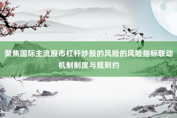 聚焦国际主流股市杠杆炒股的风险的风险指标联动机制制度与规则约