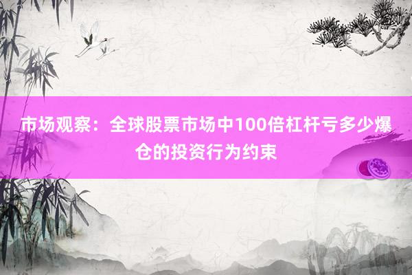 市场观察：全球股票市场中100倍杠杆亏多少爆仓的投资行为约束