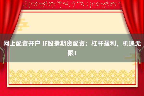 网上配资开户 IF股指期货配资：杠杆盈利，机遇无限！