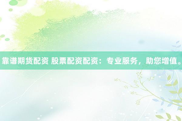 靠谱期货配资 股票配资配资：专业服务，助您增值。