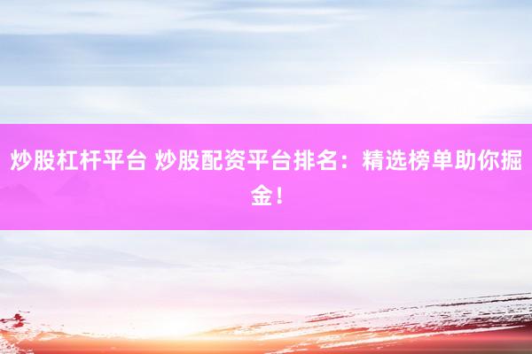 炒股杠杆平台 炒股配资平台排名：精选榜单助你掘金！