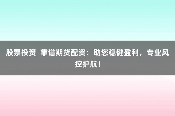 股票投资  靠谱期货配资：助您稳健盈利，专业风控护航！