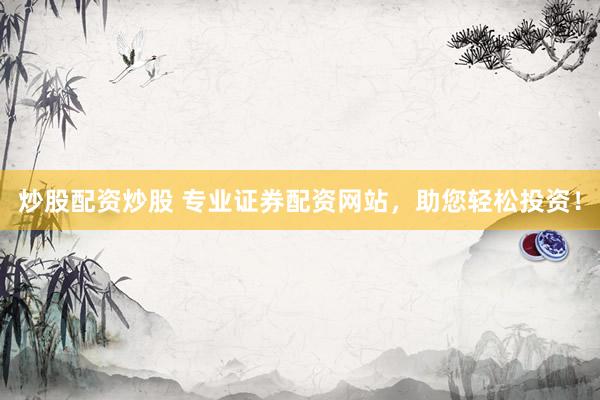 炒股配资炒股 专业证券配资网站，助您轻松投资！