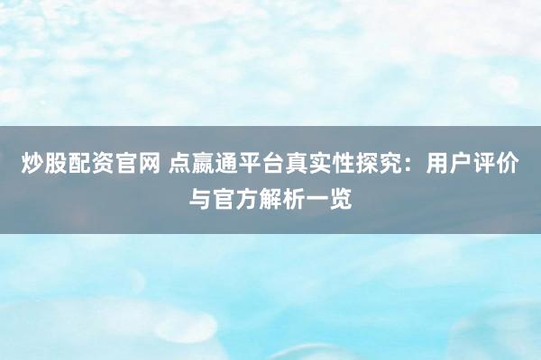 炒股配资官网 点嬴通平台真实性探究：用户评价与官方解析一览