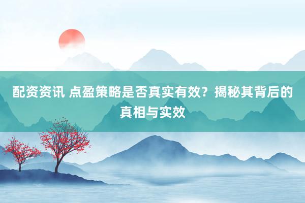 配资资讯 点盈策略是否真实有效？揭秘其背后的真相与实效