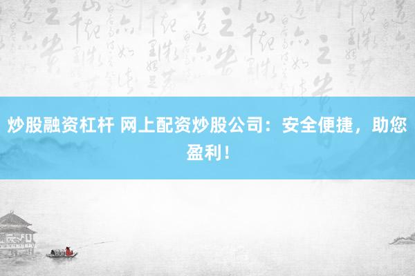 炒股融资杠杆 网上配资炒股公司：安全便捷，助您盈利！