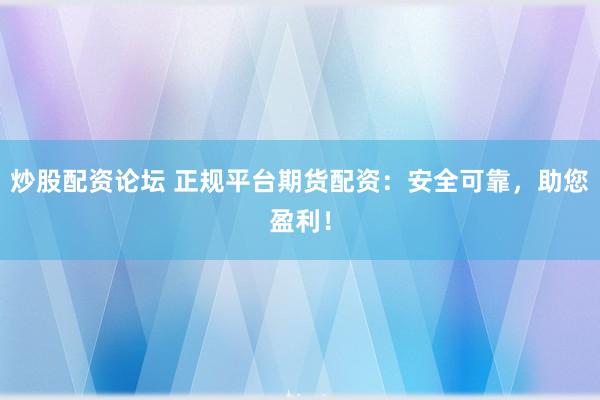 炒股配资论坛 正规平台期货配资：安全可靠，助您盈利！