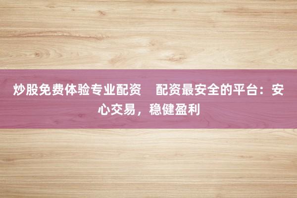 炒股免费体验专业配资    配资最安全的平台：安心交易，稳健盈利