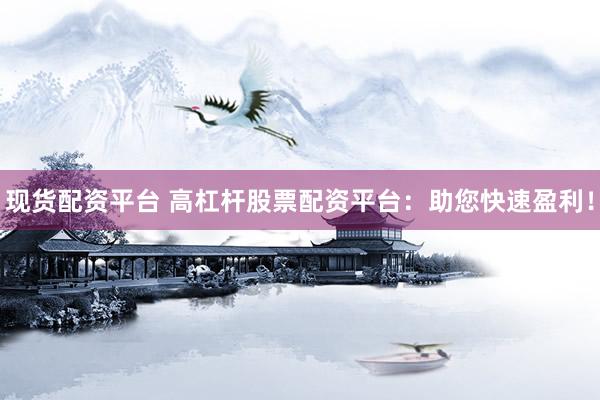 现货配资平台 高杠杆股票配资平台：助您快速盈利！