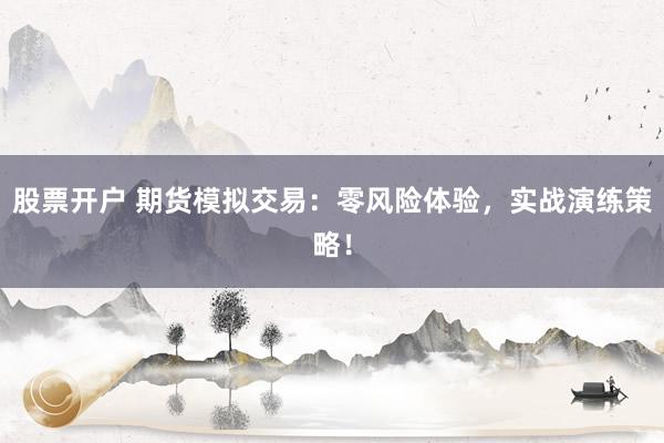 股票开户 期货模拟交易：零风险体验，实战演练策略！