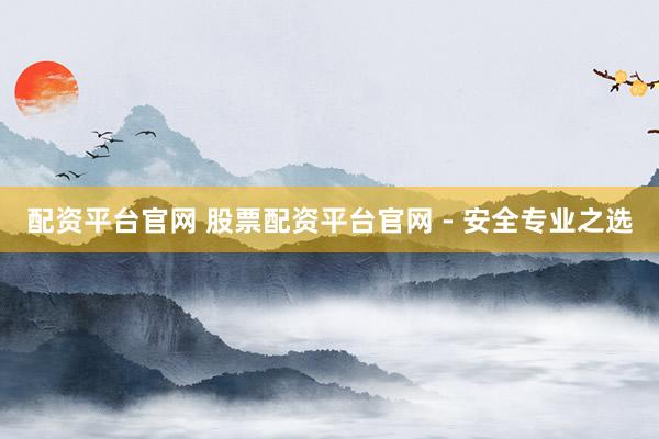 配资平台官网 股票配资平台官网 - 安全专业之选